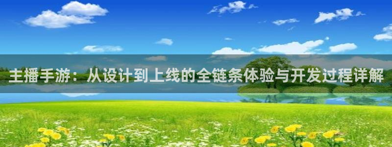 摩根娱乐官网入口下载：主播手游：从设计到上线的全链条体验与开