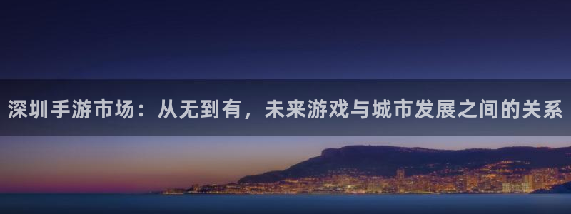 摩根娱乐下载：深圳手游市场：从无到有，未来游戏与城市发展之间