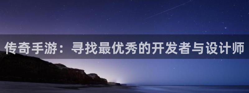 摩根娱乐挂机项目怎么样：传奇手游：寻找最优秀的开发者与设计师