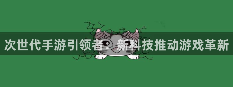 摩根娱乐官网入口网址是什么：次世代手游引领者：新科技推动游戏