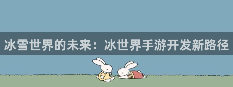 摩根娱乐官网：冰雪世界的未来：冰世界手游开发新路径
