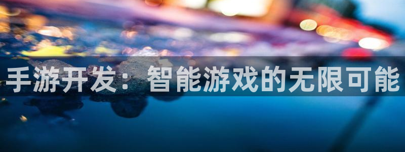 摩根娱乐app下载官网苹果版：手游开发：智能游戏的无限可能