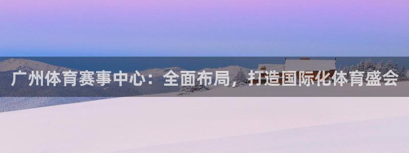 bbin视讯：广州体育赛事中心：全面布局，打造国际化体育盛会