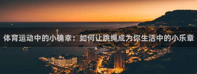 bbin视讯下：体育运动中的小确幸：如何让跳绳成为你生活中的小乐章